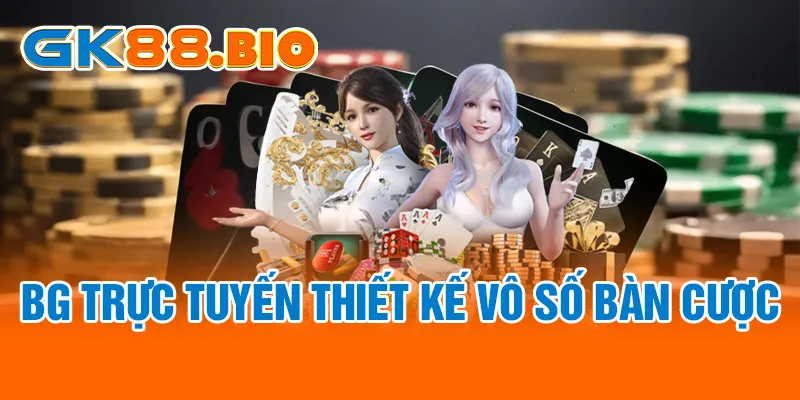 BG trực tuyến thiết kế vô số bàn cược
