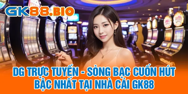 DG Trực Tuyến - Sòng Bạc Cuốn Hút Bậc Nhất Tại Nhà Cái GK88