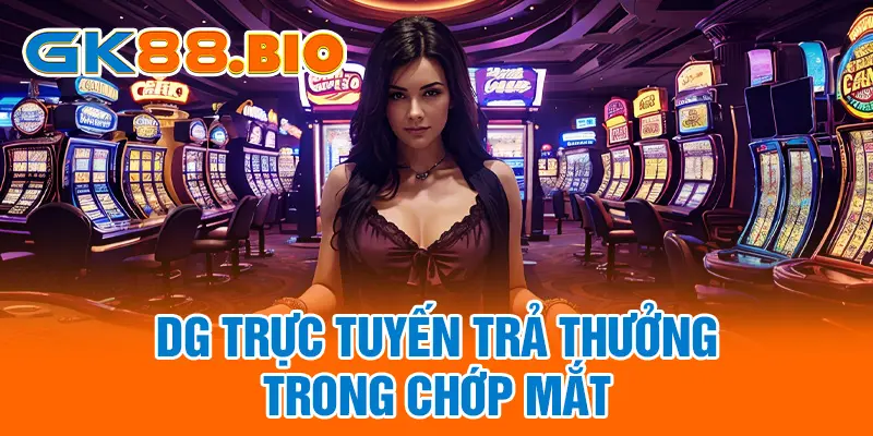 DG trực tuyến trả thưởng trong chớp mắt