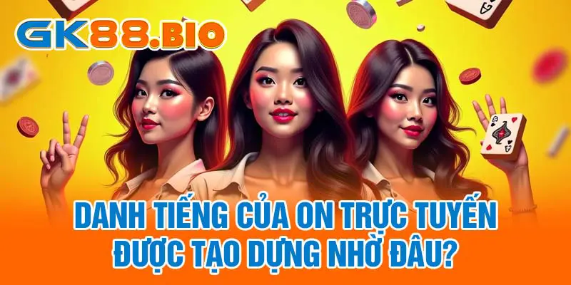 Danh tiếng của ON trực tuyến được tạo dựng nhờ đâu?