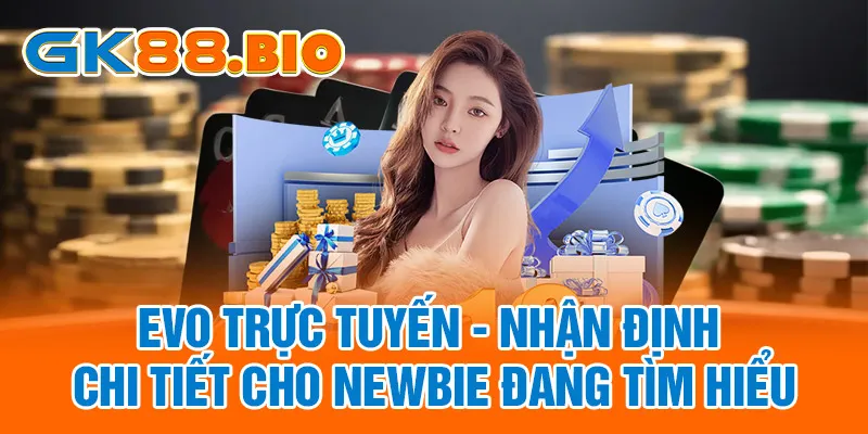EVO Trực Tuyến - Nhận Định Chi Tiết Cho Newbie Đang Tìm Hiểu