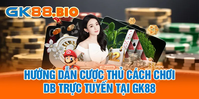 Hướng dẫn cược thủ cách chơi DB Trực Tuyến tại GK88