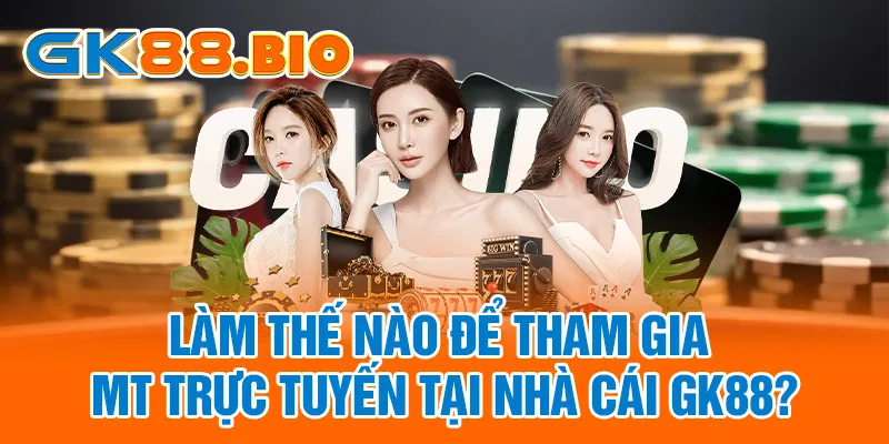 Làm thế nào để tham gia MT Trực Tuyến tại nhà cái GK88