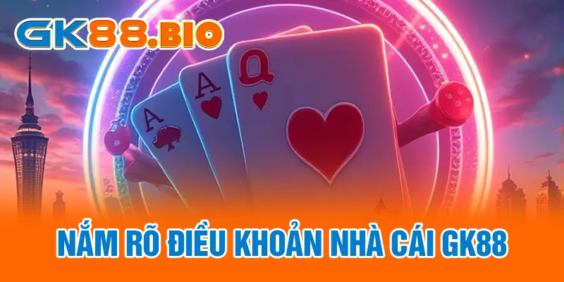 Nắm rõ điều khoản nhà cái GK88