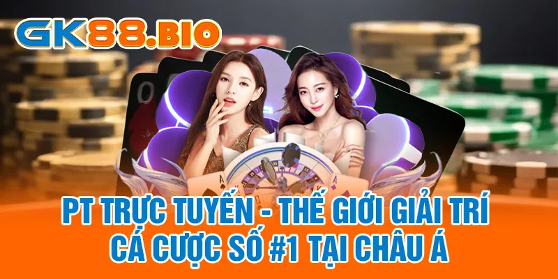 PT Trực Tuyến - Thế Giới Giải Trí Cá Cược Số #1 Tại Châu Á