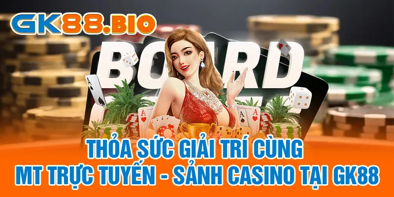 Thỏa Sức Giải Trí Cùng MT Trực Tuyến - Sảnh Casino Tại GK88