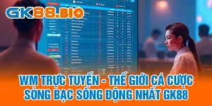 WM Trực Tuyến - Thế Giới Cá Cược Sòng Bạc Sống Động Nhất GK88