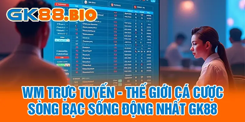 WM Trực Tuyến - Thế Giới Cá Cược Sòng Bạc Sống Động Nhất GK88